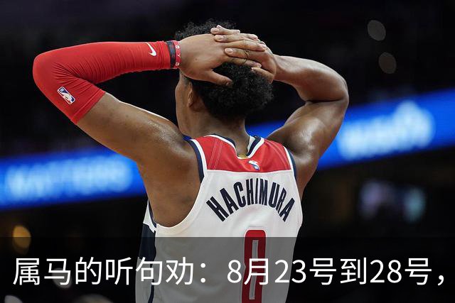 属马的听句劝：8月23号到28号，两件好事来敲门