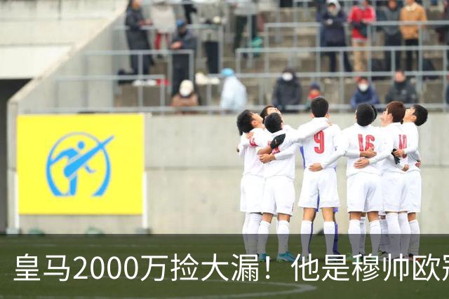 皇马2000万捡大漏！他是穆帅欧冠终极杀招