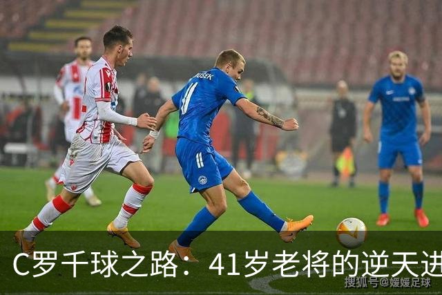 C罗千球之路：41岁老将的逆天进球大作战！
